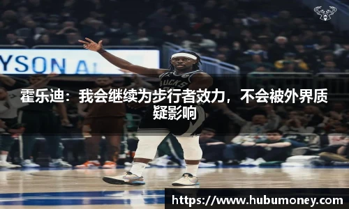 霍乐迪：我会继续为步行者效力，不会被外界质疑影响