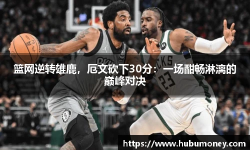 篮网逆转雄鹿，厄文砍下30分：一场酣畅淋漓的巅峰对决