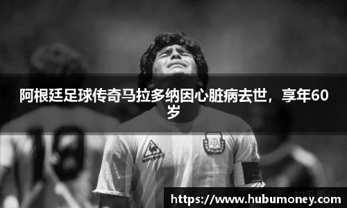 阿根廷足球传奇马拉多纳因心脏病去世，享年60岁