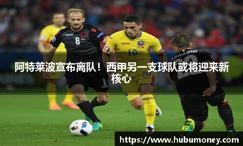 阿特莱波宣布离队！西甲另一支球队或将迎来新核心