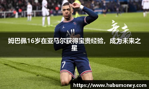 姆巴佩16岁在亚马尔获得宝贵经验，成为未来之星
