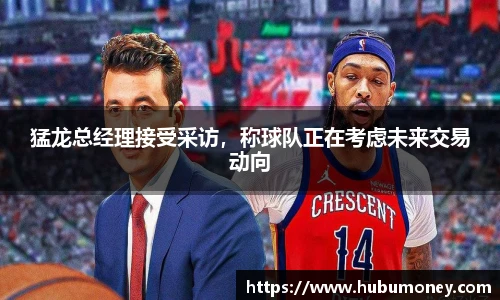 猛龙总经理接受采访，称球队正在考虑未来交易动向