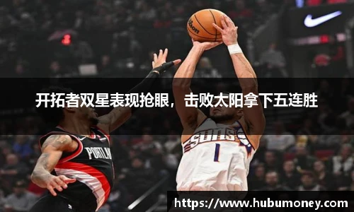 开拓者双星表现抢眼，击败太阳拿下五连胜