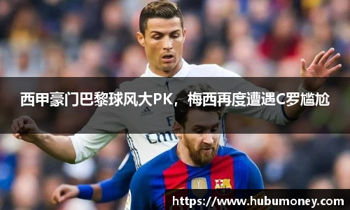 西甲豪门巴黎球风大PK，梅西再度遭遇C罗尴尬