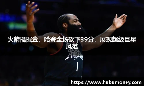 火箭擒掘金，哈登全场砍下39分，展现超级巨星风范