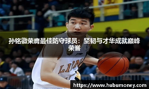 孙铭徽荣膺最佳防守球员：坚韧与才华成就巅峰荣誉