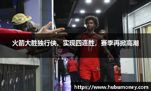 火箭大胜独行侠，实现四连胜，赛季再掀高潮