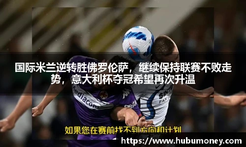 国际米兰逆转胜佛罗伦萨，继续保持联赛不败走势，意大利杯夺冠希望再次升温