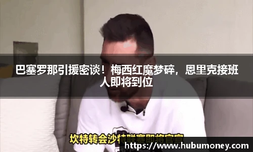 巴塞罗那引援密谈！梅西红魔梦碎，恩里克接班人即将到位