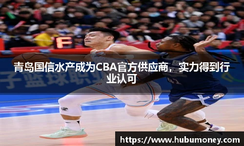 青岛国信水产成为CBA官方供应商，实力得到行业认可