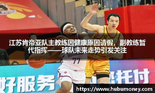 江苏肯帝亚队主教练因健康原因请假，副教练暂代指挥——球队未来走势引发关注