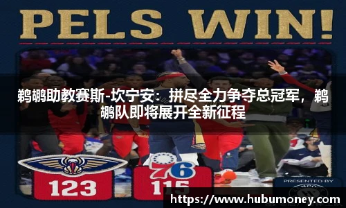 鹈鹕助教赛斯-坎宁安：拼尽全力争夺总冠军，鹈鹕队即将展开全新征程