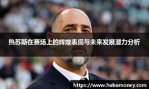 热苏斯在赛场上的辉煌表现与未来发展潜力分析