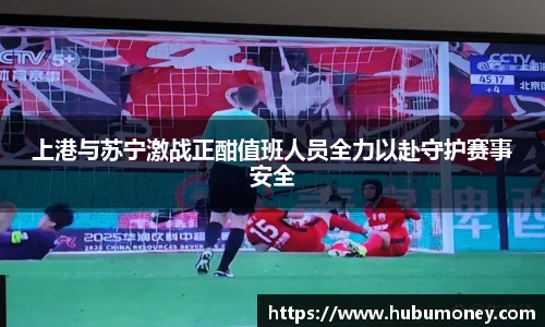 上港与苏宁激战正酣值班人员全力以赴守护赛事安全