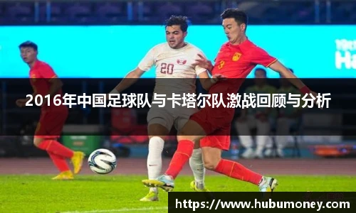 2016年中国足球队与卡塔尔队激战回顾与分析