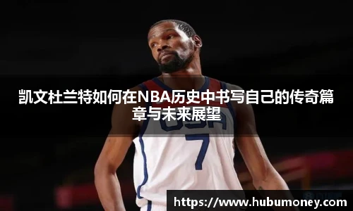 凯文杜兰特如何在NBA历史中书写自己的传奇篇章与未来展望