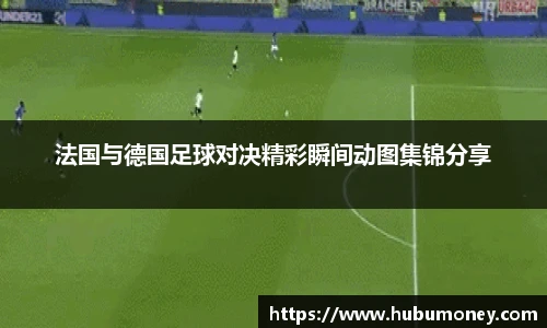 法国与德国足球对决精彩瞬间动图集锦分享