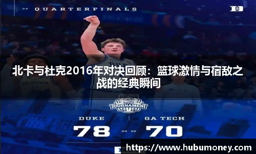 北卡与杜克2016年对决回顾：篮球激情与宿敌之战的经典瞬间
