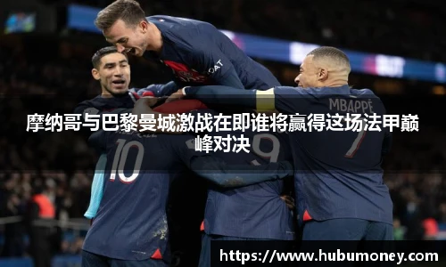 摩纳哥与巴黎曼城激战在即谁将赢得这场法甲巅峰对决