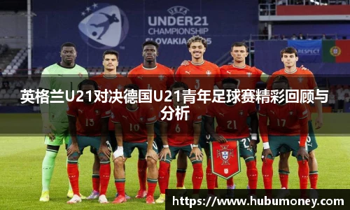 英格兰U21对决德国U21青年足球赛精彩回顾与分析