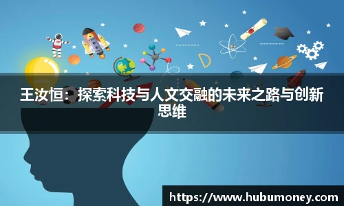 王汝恒：探索科技与人文交融的未来之路与创新思维