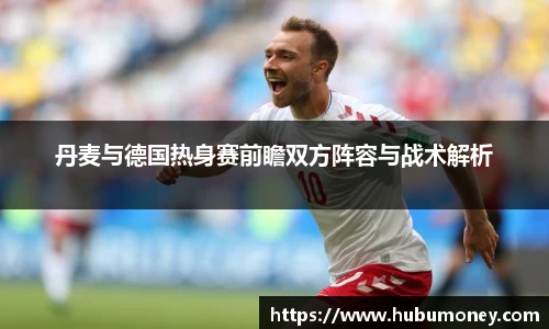 丹麦与德国热身赛前瞻双方阵容与战术解析