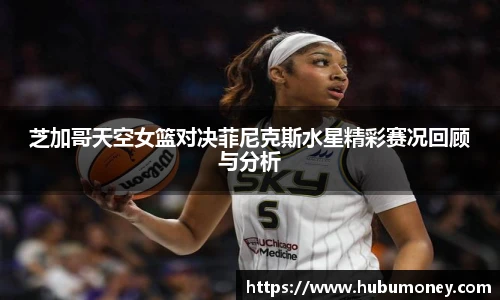 芝加哥天空女篮对决菲尼克斯水星精彩赛况回顾与分析