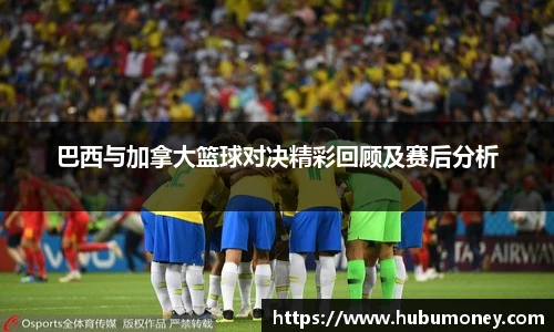巴西与加拿大篮球对决精彩回顾及赛后分析
