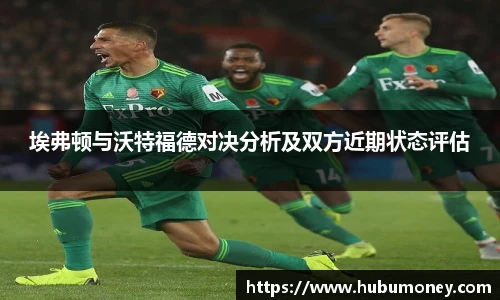 埃弗顿与沃特福德对决分析及双方近期状态评估