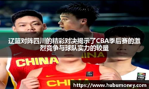 辽篮对阵四川的精彩对决揭示了CBA季后赛的激烈竞争与球队实力的较量