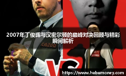 2007年丁俊晖与汉密尔顿的巅峰对决回顾与精彩瞬间解析